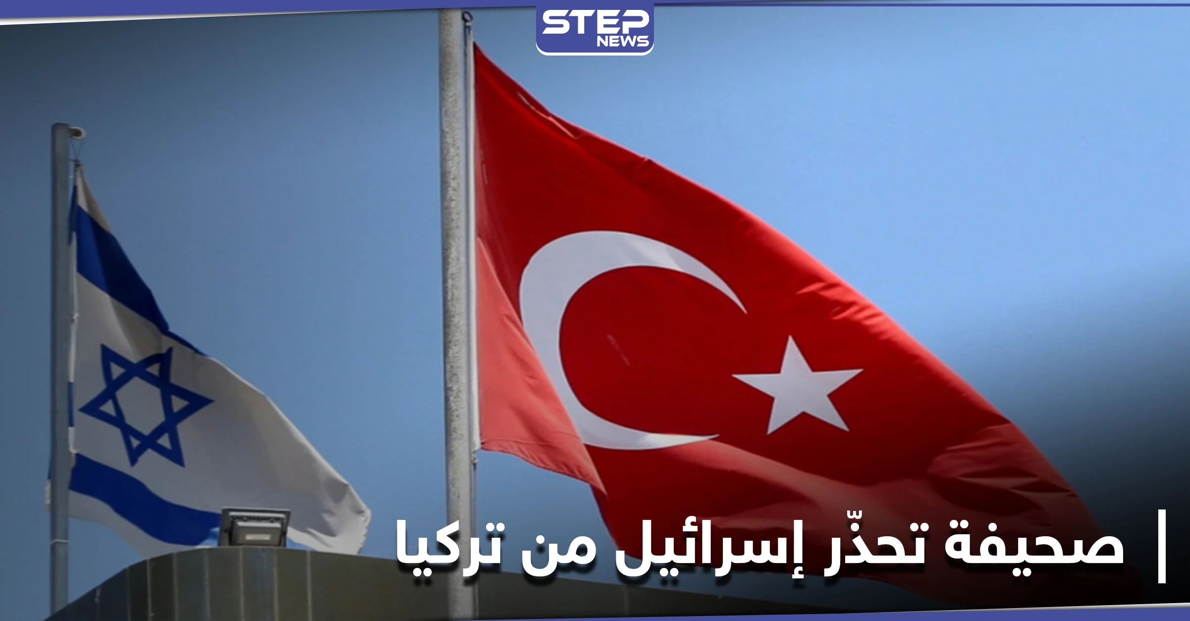 "صحيفة عبرية تحذّر إسرائيل من "أمرٍ" تفعله تركيا لن يكون في صالحها