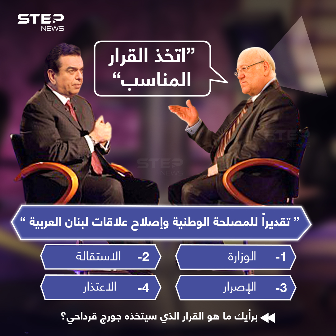رئيس الوزراء اللبناني "نجيب ميقاتي" موجهاََ كلامه لوزير الإعلام "جورج قرداحي" :" اتخذ القرار المناسب، للمصلحة الوطنية."