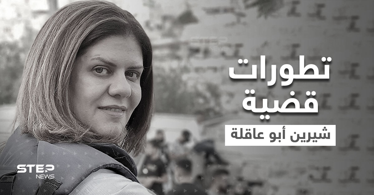 تطورات جديدة في قضية مقتل الصحافية شيرين أبو عاقلة.. وجدل بشأن "الرصاصة"